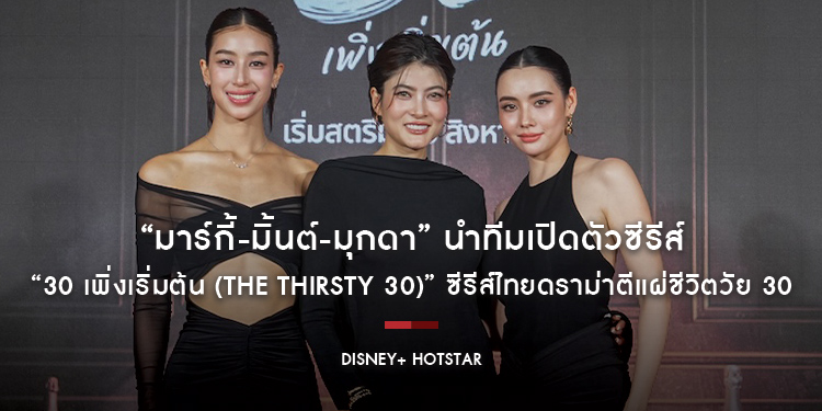 “มาร์กี้-มิ้นต์-มุกดา” นำทีมเปิดตัวซีรีส์ “30 เพิ่งเริ่มต้น (The Thirsty 30)” ซีรีส์ไทยดราม่าตีแผ่ชีวิตวัย 30 ของ 3 สาว 3 สไตล์ที่ไม่ง่ายอย่างที่คิด